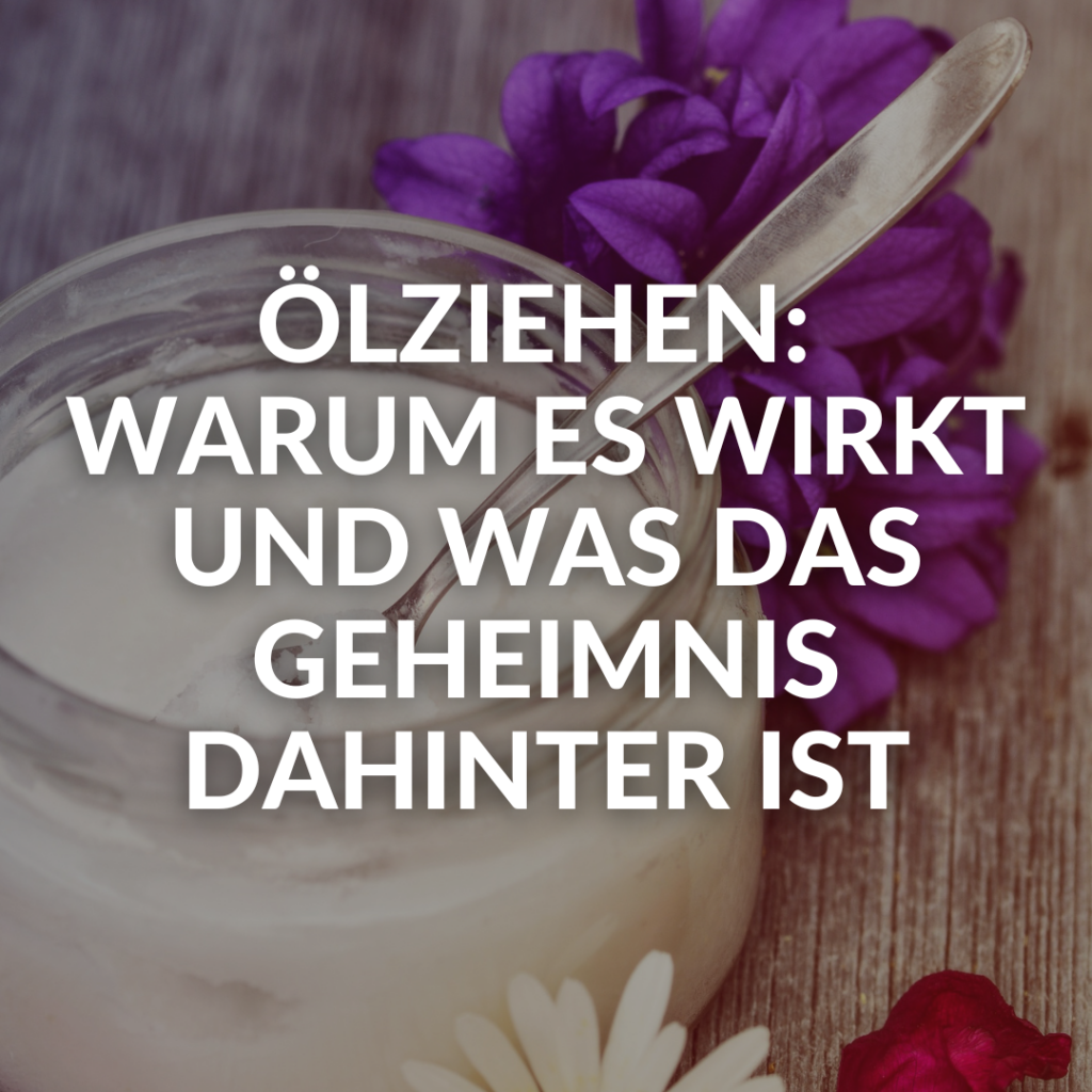 Ölziehen: Warum es wirkt und was das Geheimnis dahinter ist